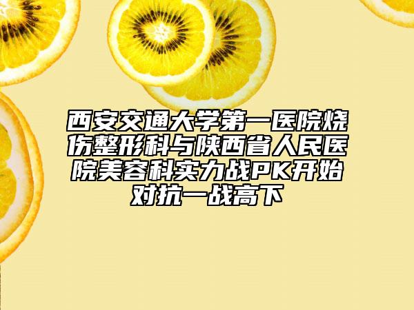 西安交通大学第一医院烧伤整形科与陕西省人民医院美容科实力战PK开始对抗一战高下