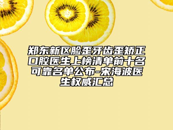 郑东新区脸歪牙齿歪矫正口腔医生上榜清单前十名可靠名单公布-宋海波医生权威汇总