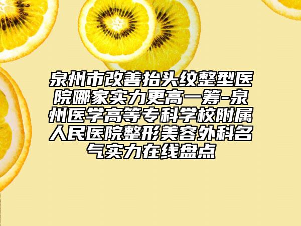 泉州市改善抬头纹整型医院哪家实力更高一筹-泉州医学高等专科学校附属人民医院整形美容外科名气实力在线盘点