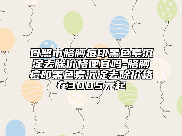 日照市胳膊痘印黑色素沉淀去除价格便宜吗-胳膊痘印黑色素沉淀去除价格在3005元起