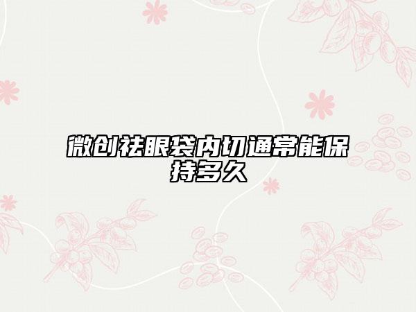微创祛眼袋内切通常能保持多久