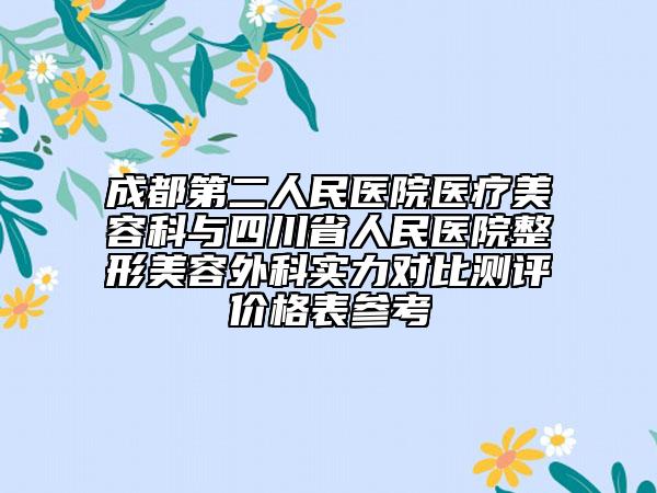 成都第二人民医院医疗美容科与四川省人民医院整形美容外科实力对比测评价格表参考