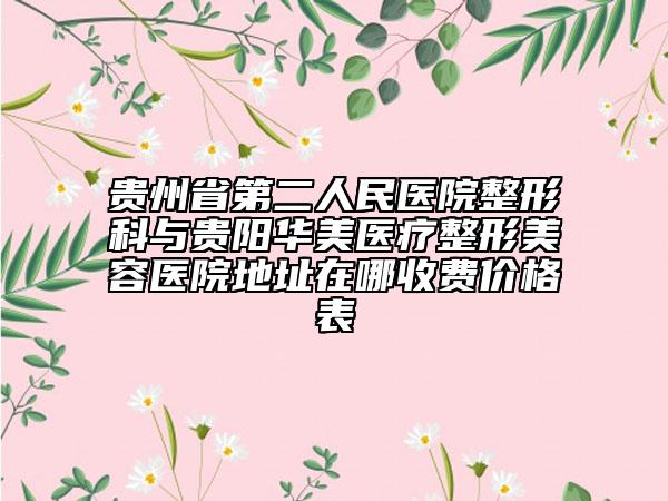 贵州省第二人民医院整形科与贵阳华美医疗整形美容医院地址在哪收费价格表