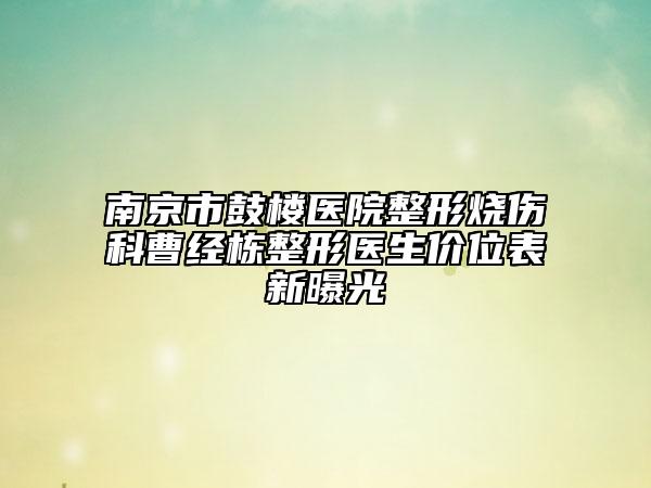 南京市鼓楼医院整形烧伤科曹经栋整形医生价位表新曝光