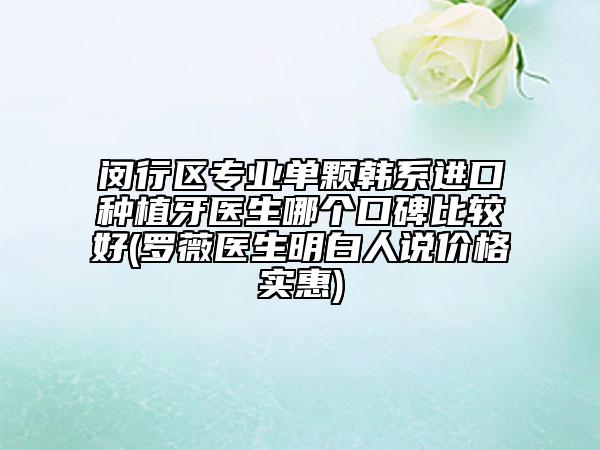闵行区专业单颗韩系进口种植牙医生哪个口碑比较好(罗薇医生明白人说价格实惠)