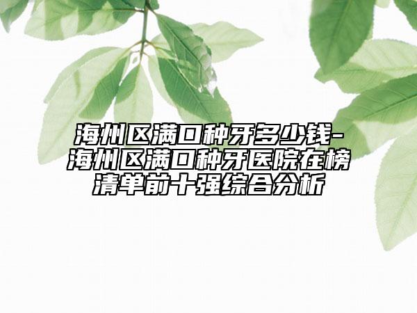 海州区满口种牙多少钱-海州区满口种牙医院在榜清单前十强综合分析