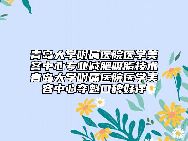 青岛大学附属医院医学美容中心专业减肥吸脂技术青岛大学附属医院医学美容中心夺魁口碑好评