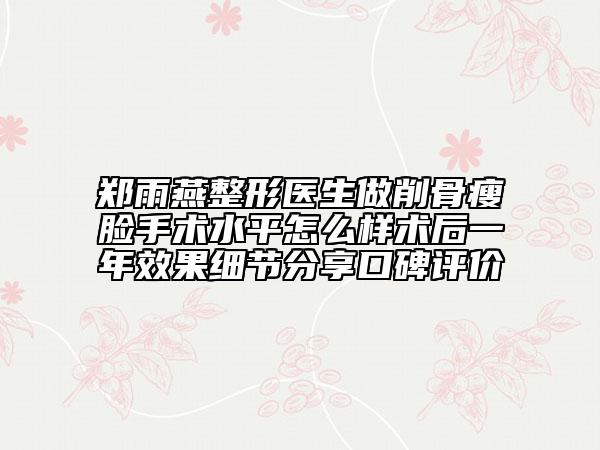 郑雨燕整形医生做削骨瘦脸手术水平怎么样术后一年效果细节分享口碑评价