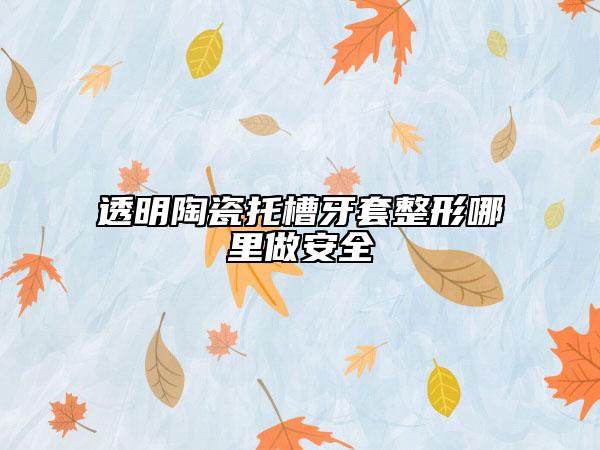 透明陶瓷托槽牙套整形哪里做安全