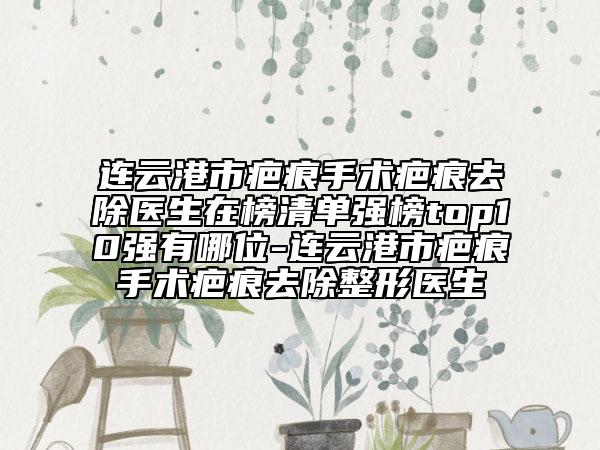 连云港市疤痕手术疤痕去除医生在榜清单强榜top10强有哪位-连云港市疤痕手术疤痕去除整形医生