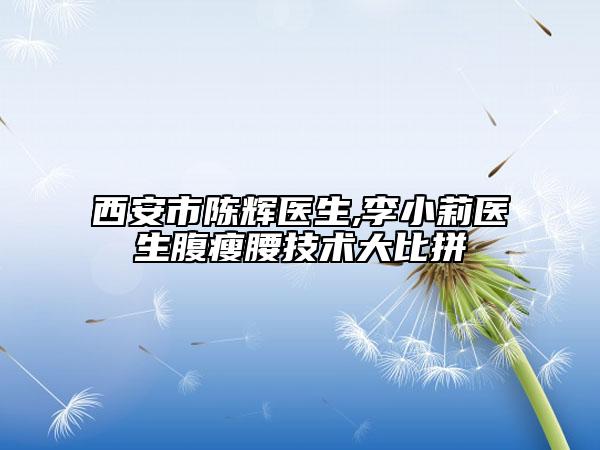 西安市陈辉医生,李小莉医生腹瘦腰技术大比拼