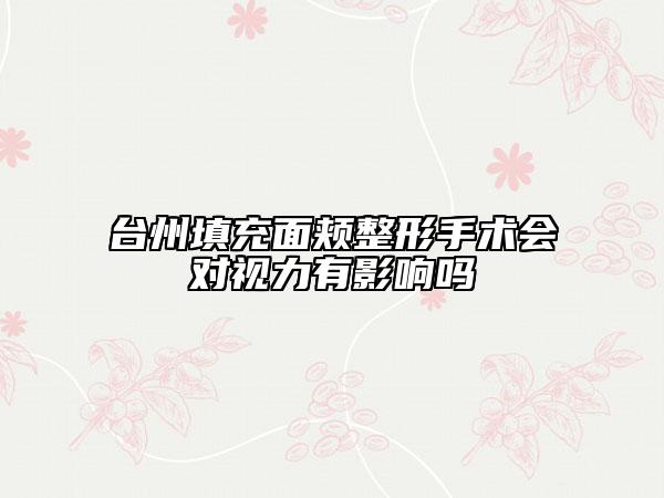 台州填充面颊整形手术会对视力有影响吗