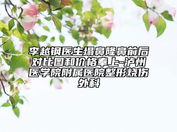 李越钢医生塌鼻隆鼻前后对比图和价格奉上-泸州医学院附属医院整形烧伤外科