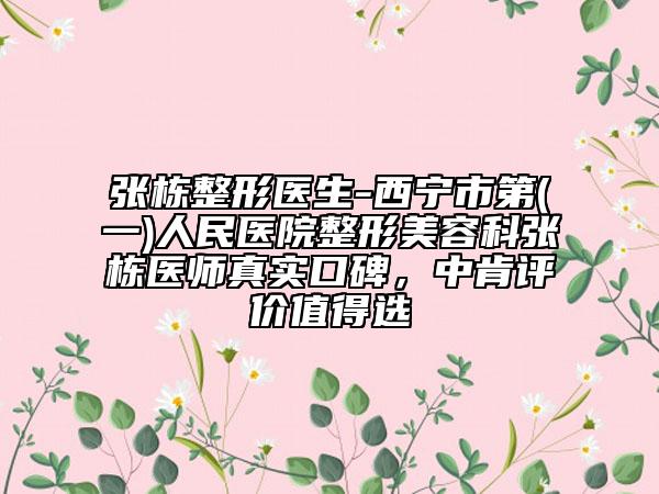 张栋整形医生-西宁市第(一)人民医院整形美容科张栋医师真实口碑，中肯评价值得选