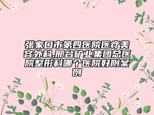 张家口市第四医院医疗美容外科,邢台矿业集团总医院整形科哪个医院好附案例