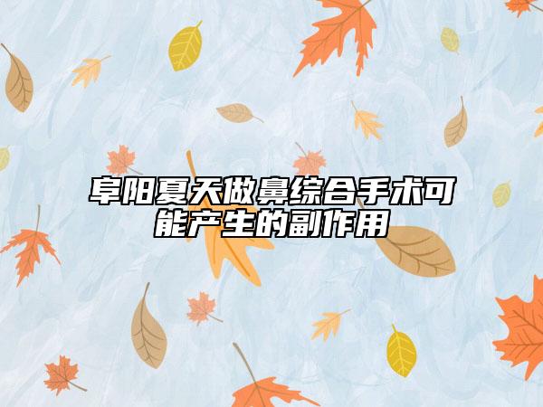 阜阳夏天做鼻综合手术可能产生的副作用