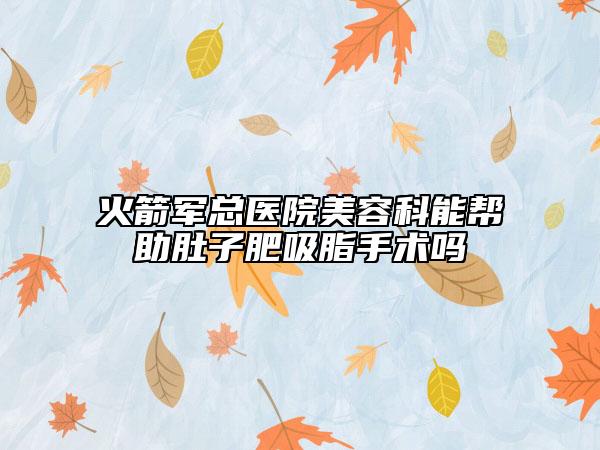 火箭军总医院美容科能帮助肚子肥吸脂手术吗