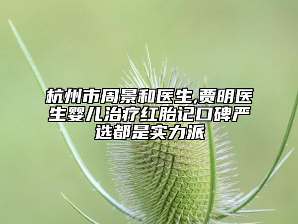 杭州市周景和医生,贾明医生婴儿治疗红胎记口碑严选都是实力派