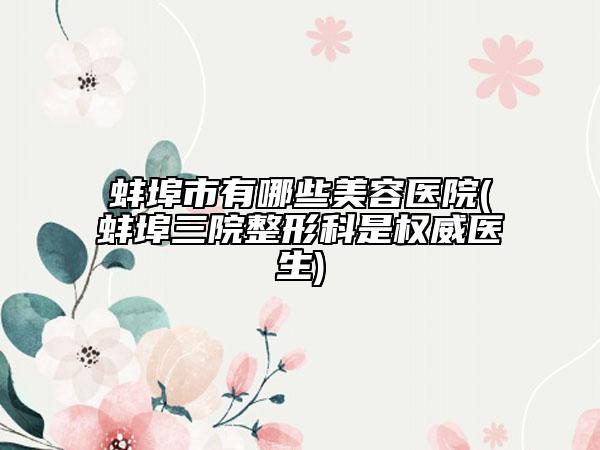 蚌埠市有哪些美容医院(蚌埠三院整形科是权威医生)