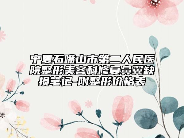 宁夏石嘴山市第二人民医院整形美容科修复鼻翼缺损笔记-附整形价格表