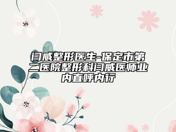 闫威整形医生-保定市第二医院整形科闫威医师业内直呼内行