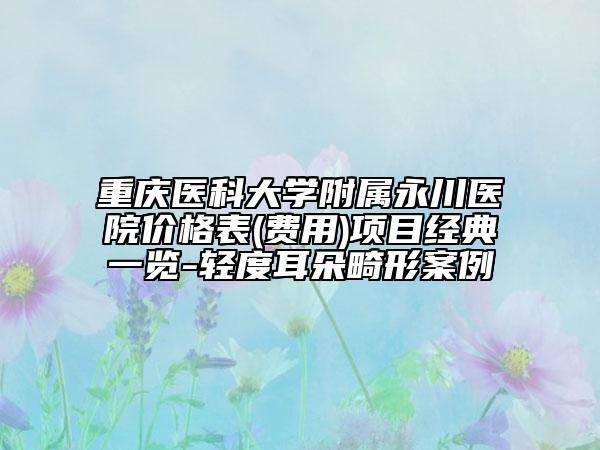 重庆医科大学附属永川医院价格表(费用)项目经典一览-轻度耳朵畸形案例