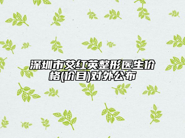 深圳市艾红英整形医生价格(价目)对外公布