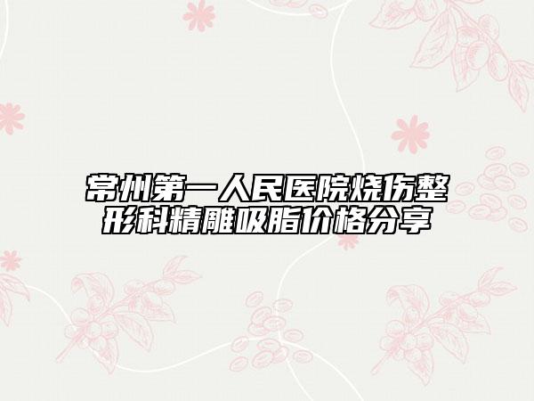 常州第一人民医院烧伤整形科精雕吸脂价格分享