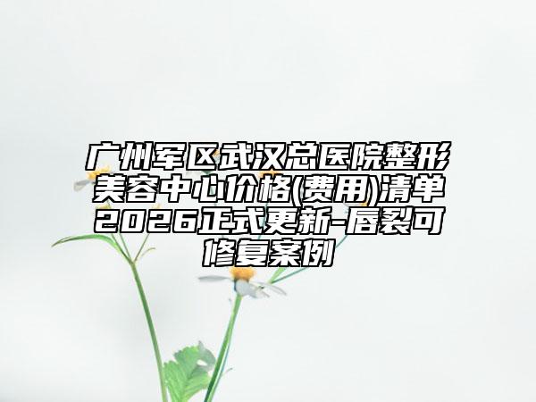 广州军区武汉总医院整形美容中心价格(费用)清单2026正式更新-唇裂可修复案例