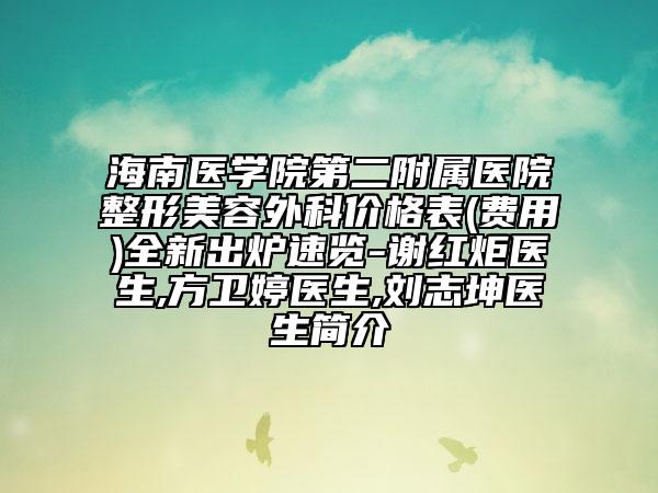 海南医学院第二附属医院整形美容外科价格表(费用)全新出炉速览-谢红炬医生,方卫婷医生,刘志坤医生简介