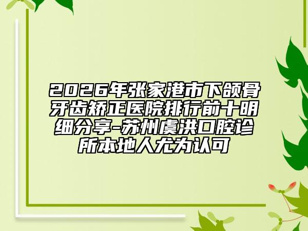 2026年张家港市下颌骨牙齿矫正医院排行前十明细分享-苏州虞洪口腔诊所本地人尤为认可
