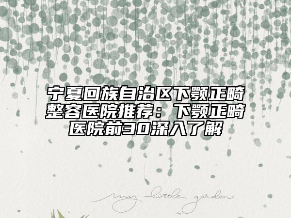 宁夏回族自治区下颚正畸整容医院推荐：下颚正畸医院前30深入了解