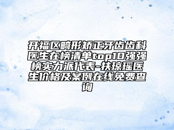 开福区畸形矫正牙齿齿科医生在榜清单top10强强榜实力派代表-扶琼瑶医生价格及案例在线免费查询