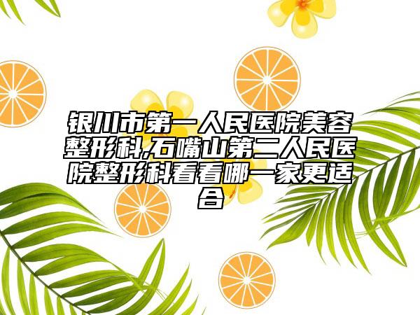 银川市第一人民医院美容整形科,石嘴山第二人民医院整形科看看哪一家更适合