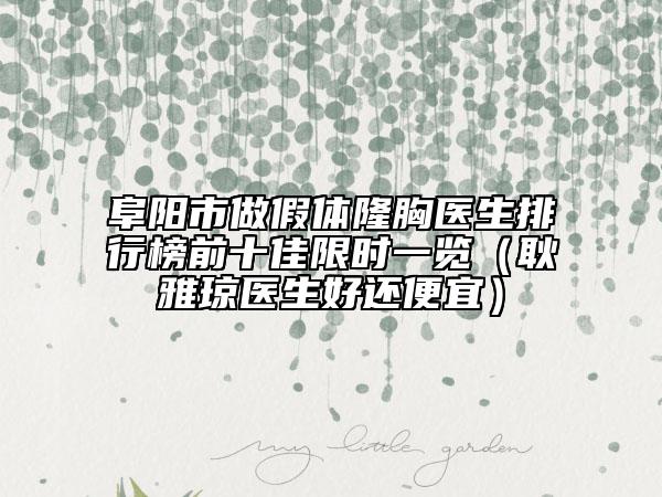 阜阳市做假体隆胸医生排行榜前十佳限时一览（耿雅琼医生好还便宜）