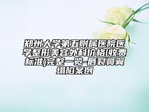 郑州大学第五附属医院医学整形美容外科价格(收费标准)完整一览-唇裂鼻翼塌陷案例