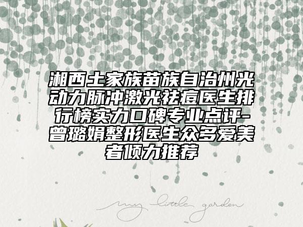 湘西土家族苗族自治州光动力脉冲激光祛痘医生排行榜实力口碑专业点评-曾璐娟整形医生众多爱美者倾力推荐