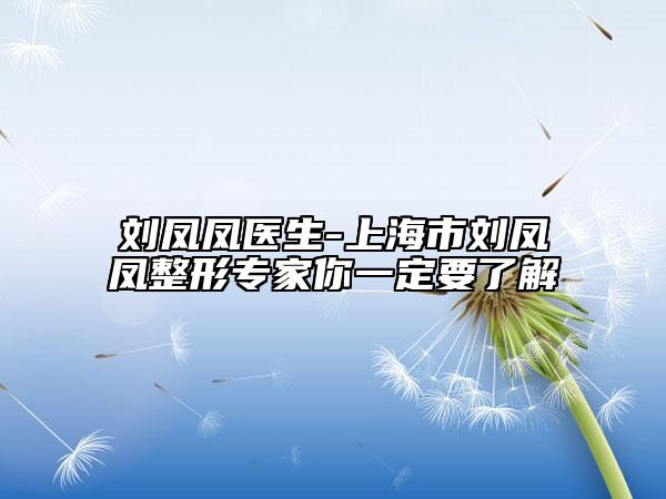 刘凤凤医生-上海市刘凤凤整形专家你一定要了解