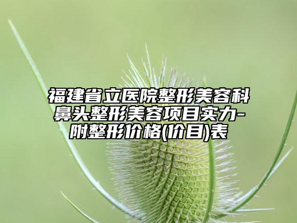 福建省立医院整形美容科鼻头整形美容项目实力-附整形价格(价目)表