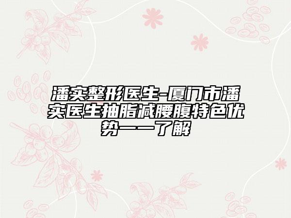 潘实整形医生-厦门市潘实医生抽脂减腰腹特色优势一一了解
