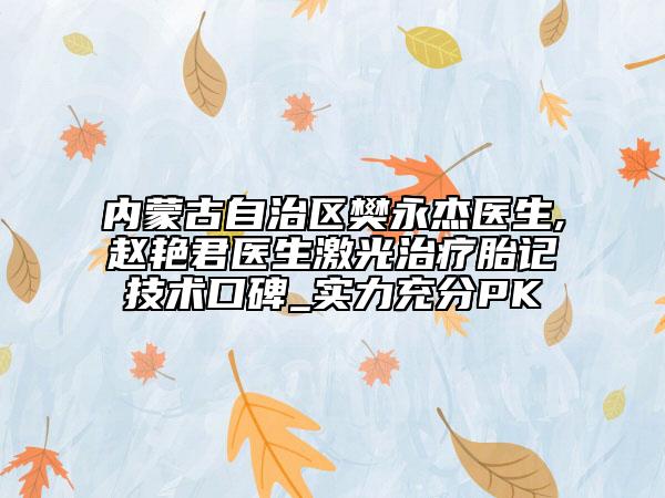 内蒙古自治区樊永杰医生,赵艳君医生激光治疗胎记技术口碑_实力充分PK