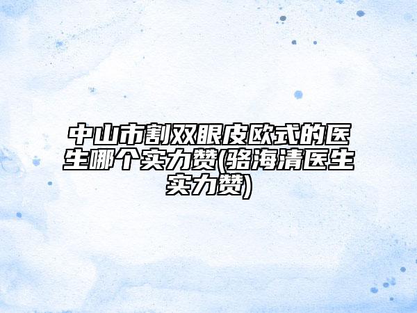 中山市割双眼皮欧式的医生哪个实力赞(骆海清医生实力赞)