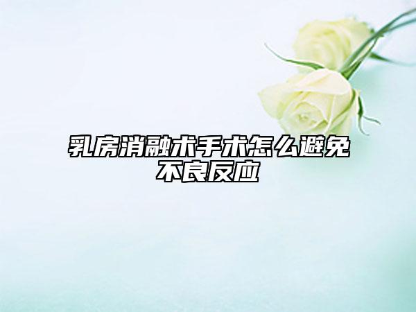 乳房消融术手术怎么避免不良反应