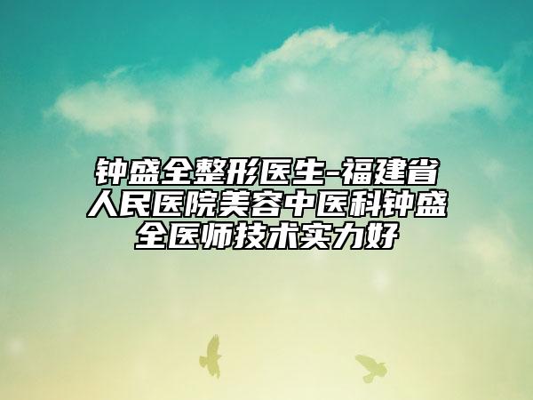 钟盛全整形医生-福建省人民医院美容中医科钟盛全医师技术实力好