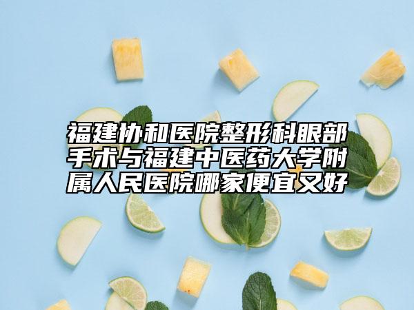 福建协和医院整形科眼部手术与福建中医药大学附属人民医院哪家便宜又好