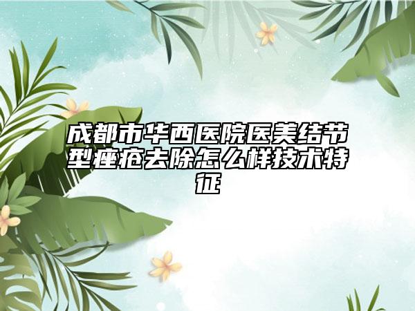 成都市华西医院医美结节型痤疮去除怎么样技术特征