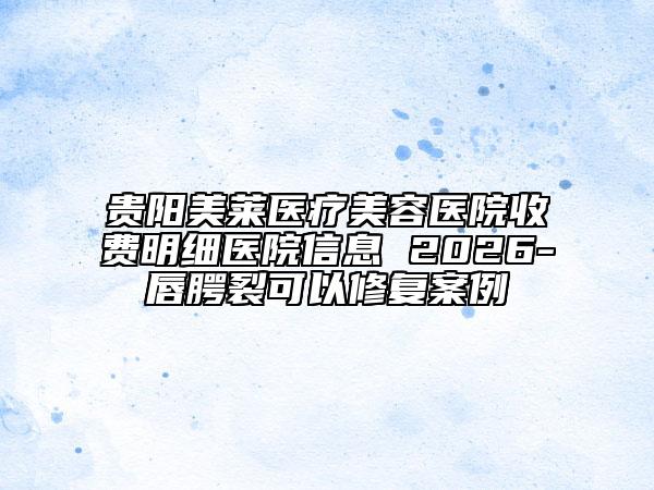 贵阳美莱医疗美容医院收费明细医院信息 2026-唇腭裂可以修复案例