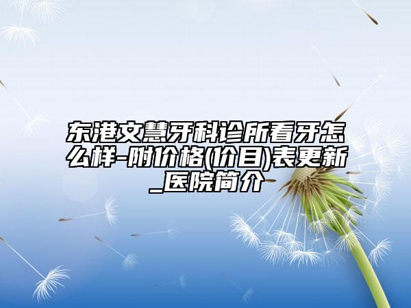 东港文慧牙科诊所看牙怎么样-附价格(价目)表更新_医院简介