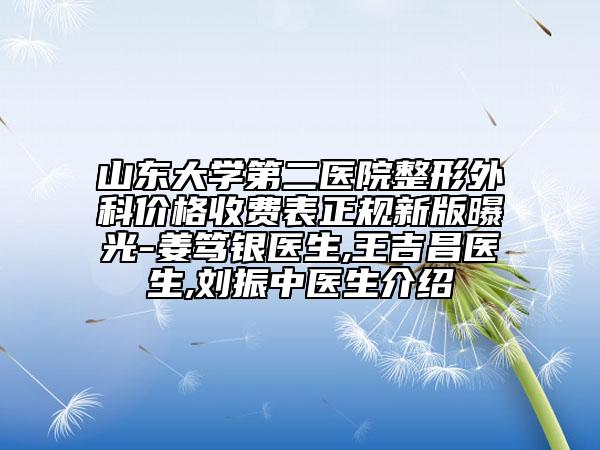 山东大学第二医院整形外科价格收费表正规新版曝光-姜笃银医生,王吉昌医生,刘振中医生介绍