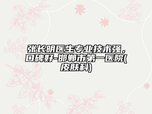 张长明医生专业技术强，口碑好-邯郸市第一医院(皮肤科)